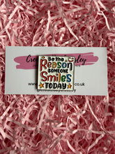 Load image into Gallery viewer, “Be the reason someone smiles today” Pin Badge
