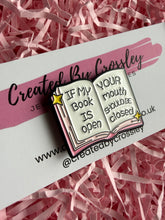 Load image into Gallery viewer, “If my book is open your mouth should be closed” Pin Badge
