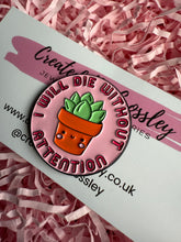 Load image into Gallery viewer, “I will die without attention” Plant Pin Badge
