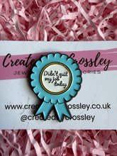 Load image into Gallery viewer, “Didn’t quit my job today” Rosette Pin Badge
