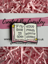 Load image into Gallery viewer, “If my book is open your mouth should be closed” Pin Badge
