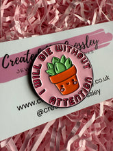 Load image into Gallery viewer, “I will die without attention” Plant Pin Badge
