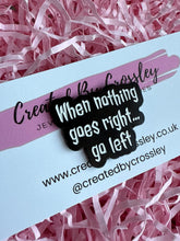 Load image into Gallery viewer, “When nothing goes right…go left” Pin Badge
