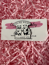 Load image into Gallery viewer, “You’re weird I’ll keep you” Raccoon and Possum Pin Badge
