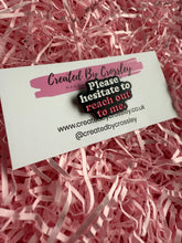 Load image into Gallery viewer, Please hesitate to reach out to me Pin Badge
